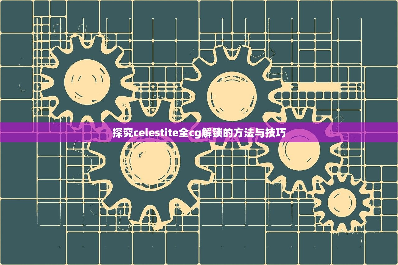 探究celestite全cg解锁的方法与技巧