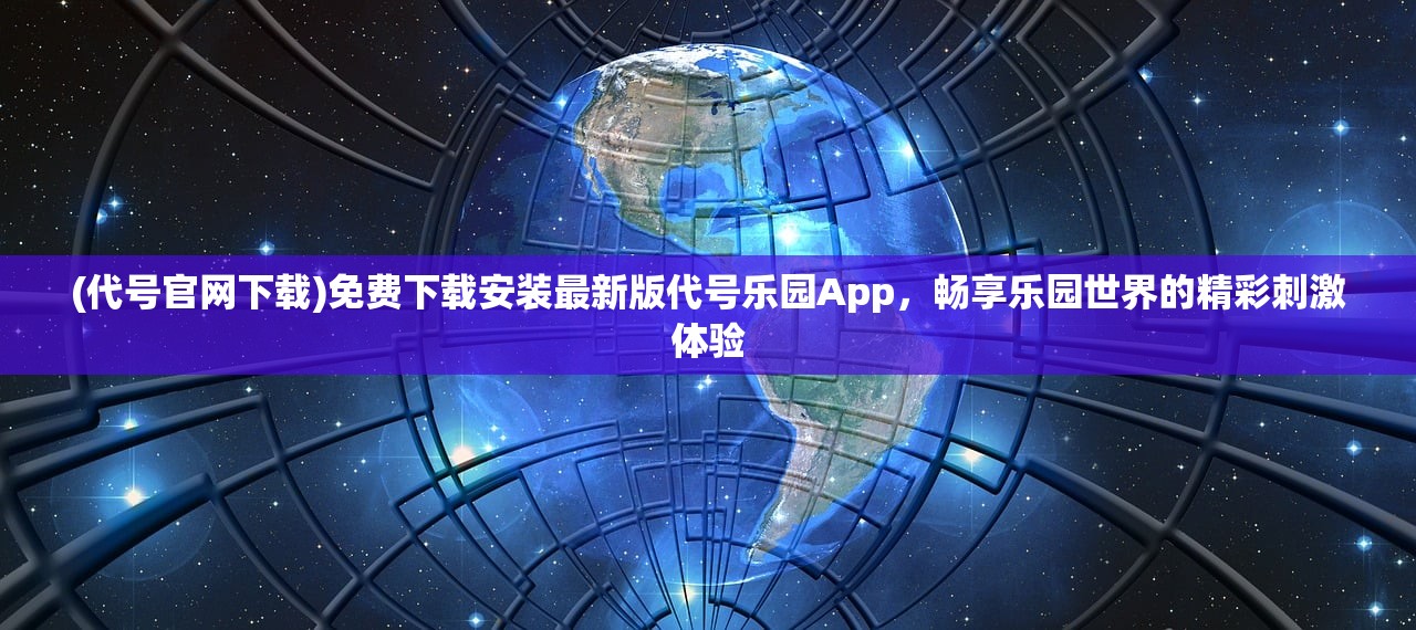 (代号官网下载)免费下载安装最新版代号乐园App，畅享乐园世界的精彩刺激体验